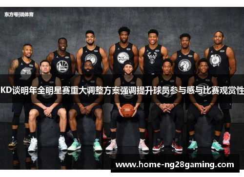 KD谈明年全明星赛重大调整方案强调提升球员参与感与比赛观赏性
