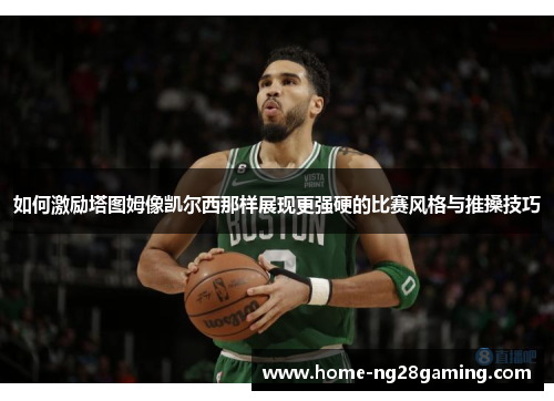 如何激励塔图姆像凯尔西那样展现更强硬的比赛风格与推搡技巧