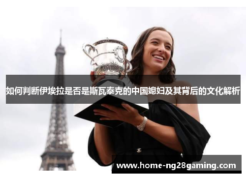 如何判断伊埃拉是否是斯瓦泰克的中国媳妇及其背后的文化解析