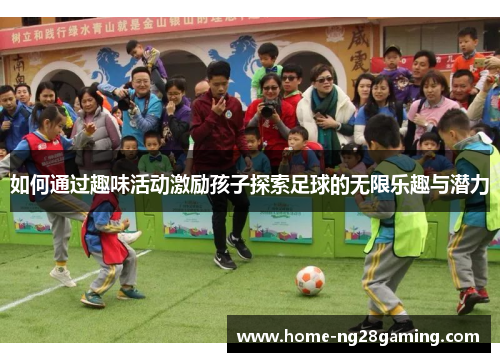 如何通过趣味活动激励孩子探索足球的无限乐趣与潜力