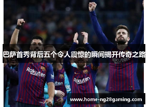 巴萨首秀背后五个令人震惊的瞬间揭开传奇之路