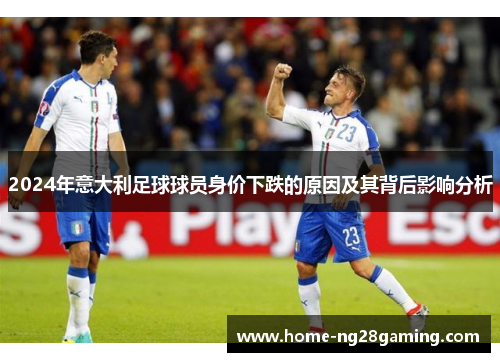 2024年意大利足球球员身价下跌的原因及其背后影响分析