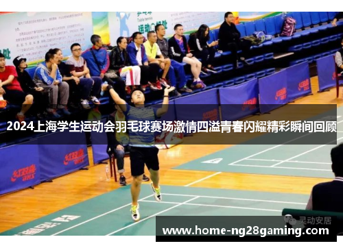 2024上海学生运动会羽毛球赛场激情四溢青春闪耀精彩瞬间回顾