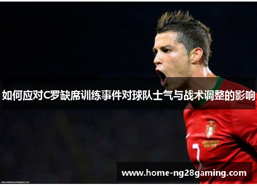 如何应对C罗缺席训练事件对球队士气与战术调整的影响