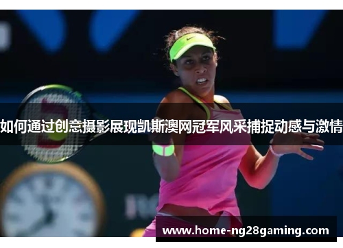 如何通过创意摄影展现凯斯澳网冠军风采捕捉动感与激情