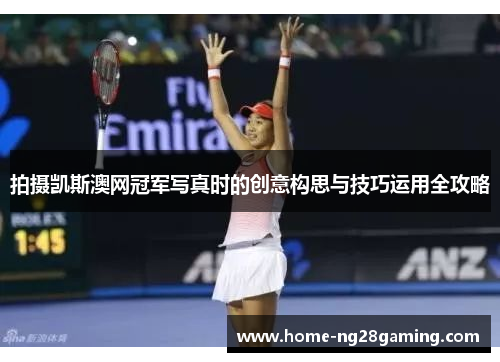 拍摄凯斯澳网冠军写真时的创意构思与技巧运用全攻略
