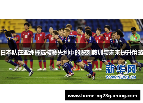 日本队在亚洲杯选拔赛失利中的深刻教训与未来提升策略