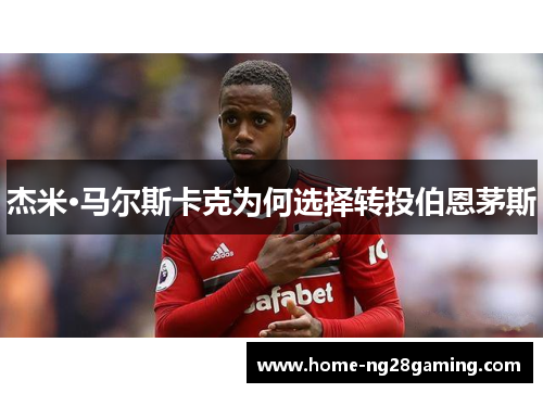 杰米·马尔斯卡克为何选择转投伯恩茅斯