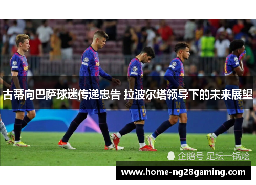 古蒂向巴萨球迷传递忠告 拉波尔塔领导下的未来展望