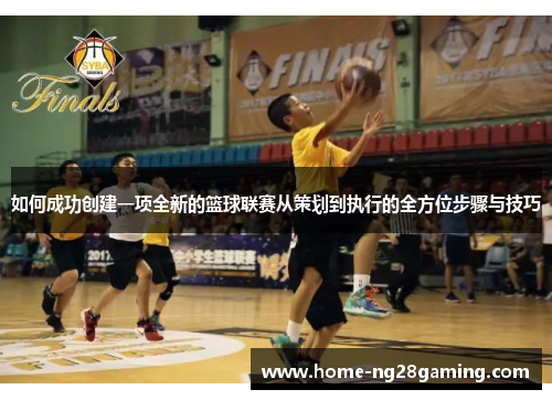 如何成功创建一项全新的篮球联赛从策划到执行的全方位步骤与技巧