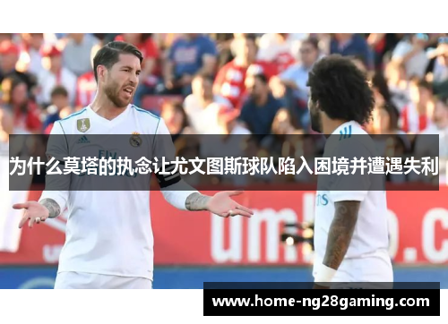 为什么莫塔的执念让尤文图斯球队陷入困境并遭遇失利