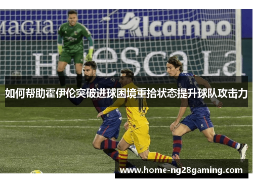 如何帮助霍伊伦突破进球困境重拾状态提升球队攻击力