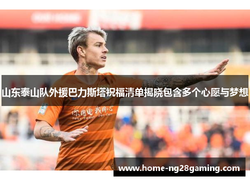山东泰山队外援巴力斯塔祝福清单揭晓包含多个心愿与梦想