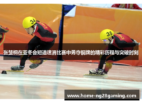张楚桐在亚冬会短道速滑比赛中勇夺铜牌的精彩历程与突破时刻