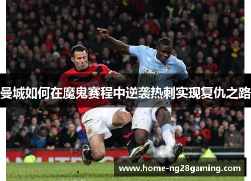 曼城如何在魔鬼赛程中逆袭热刺实现复仇之路