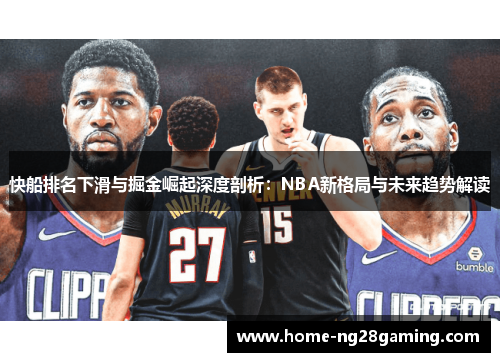 快船排名下滑与掘金崛起深度剖析：NBA新格局与未来趋势解读
