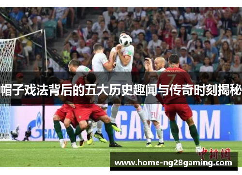 帽子戏法背后的五大历史趣闻与传奇时刻揭秘