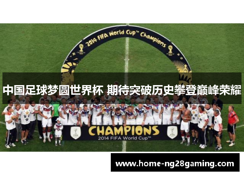 中国足球梦圆世界杯 期待突破历史攀登巅峰荣耀