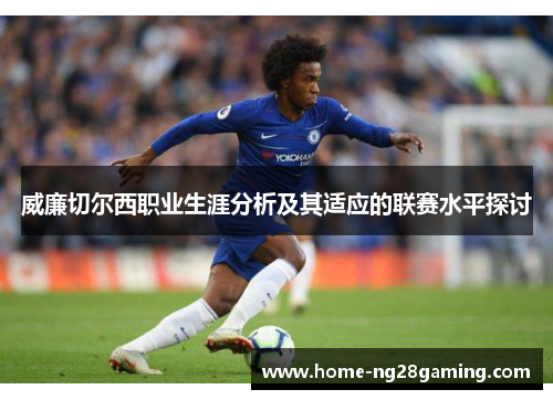 威廉切尔西职业生涯分析及其适应的联赛水平探讨