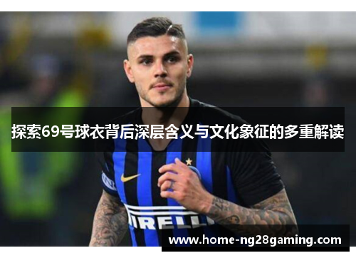 探索69号球衣背后深层含义与文化象征的多重解读