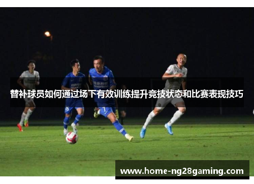 替补球员如何通过场下有效训练提升竞技状态和比赛表现技巧