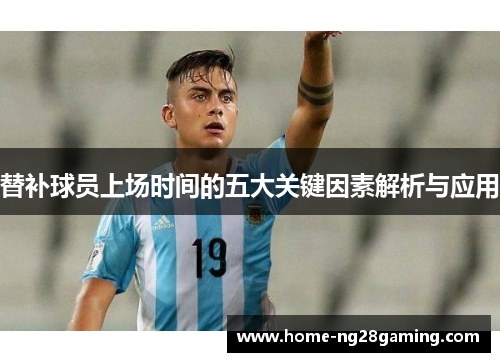 替补球员上场时间的五大关键因素解析与应用
