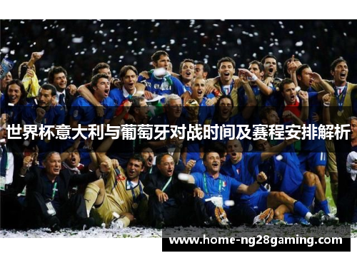 世界杯意大利与葡萄牙对战时间及赛程安排解析
