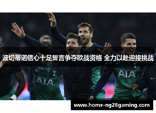 波切蒂诺信心十足誓言争夺欧战资格 全力以赴迎接挑战