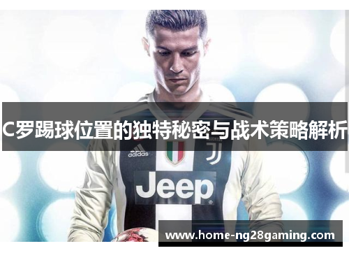 C罗踢球位置的独特秘密与战术策略解析