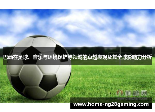 巴西在足球、音乐与环境保护等领域的卓越表现及其全球影响力分析