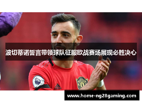 波切蒂诺誓言带领球队征服欧战赛场展现必胜决心