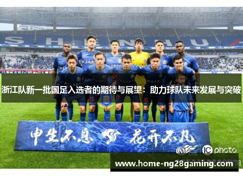 浙江队新一批国足入选者的期待与展望：助力球队未来发展与突破