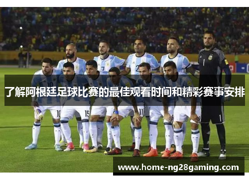 了解阿根廷足球比赛的最佳观看时间和精彩赛事安排