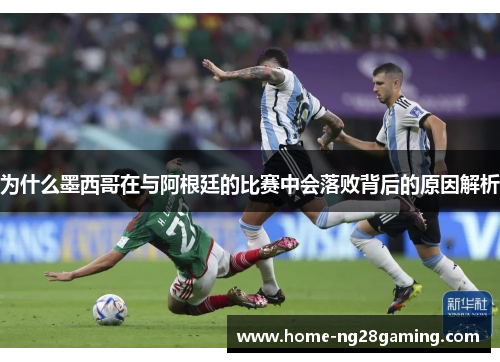 为什么墨西哥在与阿根廷的比赛中会落败背后的原因解析
