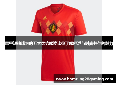 意甲短袖球衣的五大优势解读让你了解舒适与时尚并存的魅力