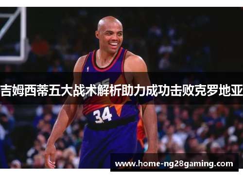 吉姆西蒂五大战术解析助力成功击败克罗地亚