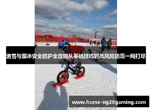 滑雪与溜冰安全防护全攻略从基础技巧到高风险防范一网打尽