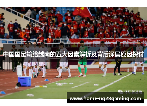 中国国足输给越南的五大因素解析及背后深层原因探讨