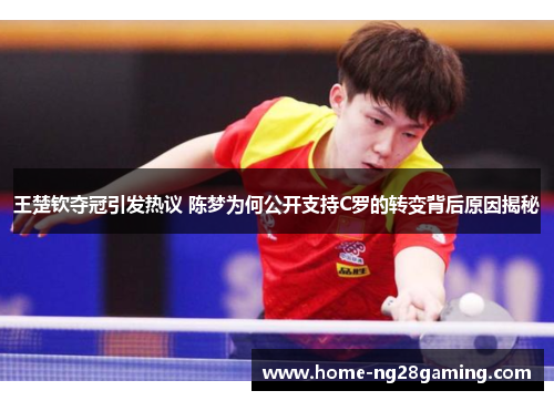 王楚钦夺冠引发热议 陈梦为何公开支持C罗的转变背后原因揭秘
