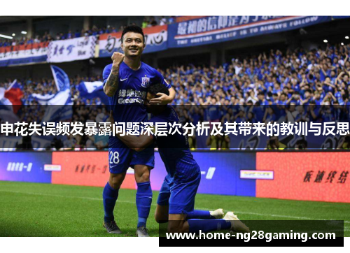 申花失误频发暴露问题深层次分析及其带来的教训与反思