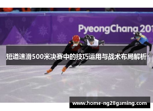 短道速滑500米决赛中的技巧运用与战术布局解析