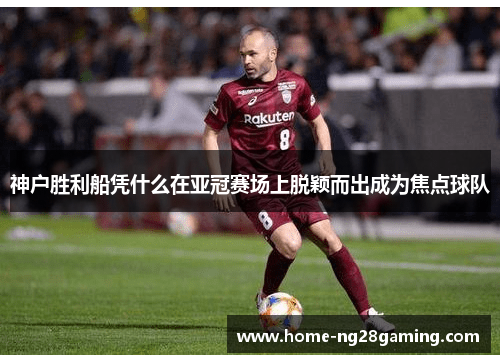 神户胜利船凭什么在亚冠赛场上脱颖而出成为焦点球队