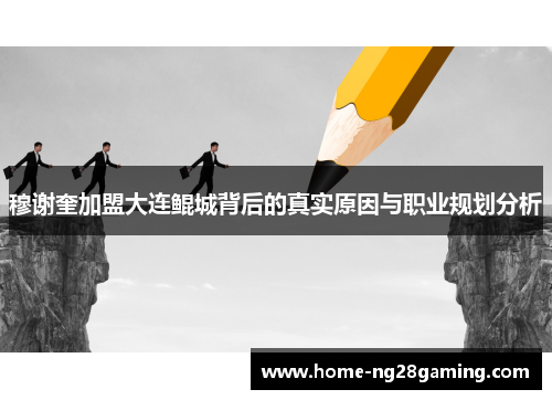 穆谢奎加盟大连鲲城背后的真实原因与职业规划分析