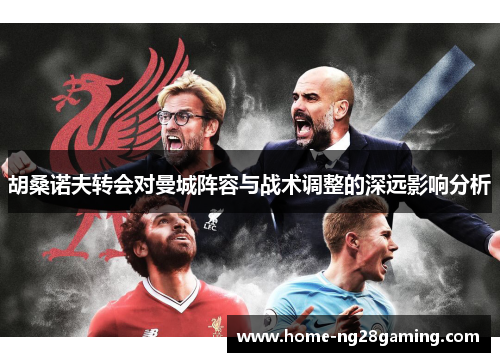 胡桑诺夫转会对曼城阵容与战术调整的深远影响分析