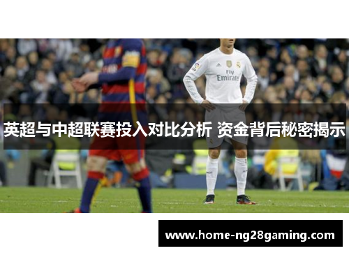 英超与中超联赛投入对比分析 资金背后秘密揭示