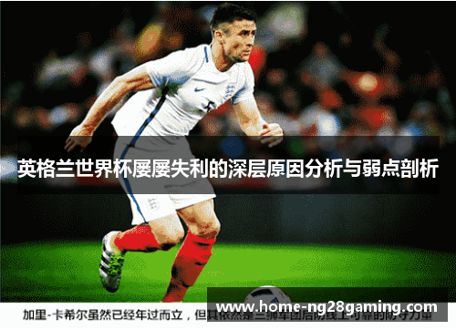 英格兰世界杯屡屡失利的深层原因分析与弱点剖析