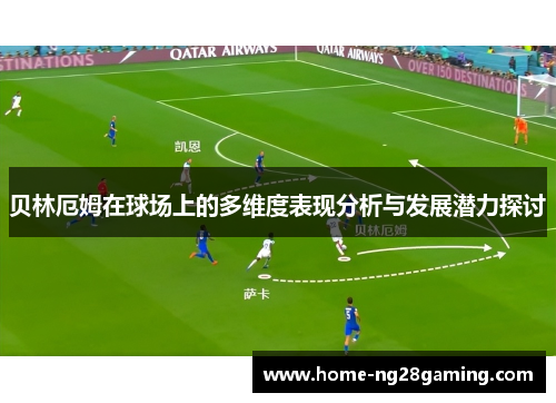 贝林厄姆在球场上的多维度表现分析与发展潜力探讨