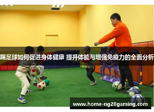 踢足球如何促进身体健康 提升体能与增强免疫力的全面分析