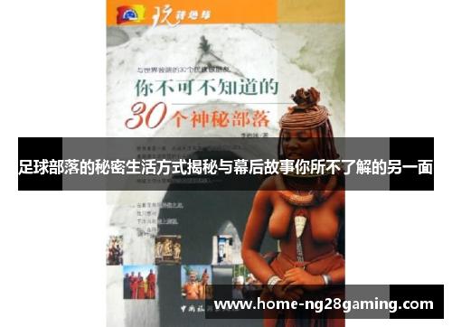 足球部落的秘密生活方式揭秘与幕后故事你所不了解的另一面