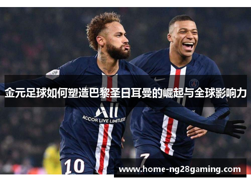 金元足球如何塑造巴黎圣日耳曼的崛起与全球影响力